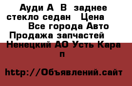 Ауди А4 В5 заднее стекло седан › Цена ­ 2 000 - Все города Авто » Продажа запчастей   . Ненецкий АО,Усть-Кара п.